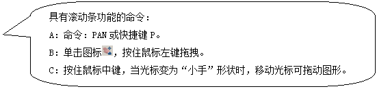 圓角矩形標(biāo)注: 具有滾動條功能的命令： A：命令：PAN或快捷鍵P。 B：單擊圖標(biāo) ，按住鼠標(biāo)左鍵拖拽。 C：按住鼠標(biāo)中鍵，當(dāng)光標(biāo)變?yōu)椤靶∈帧毙螤顣r，移動光標(biāo)可拖動圖形。 